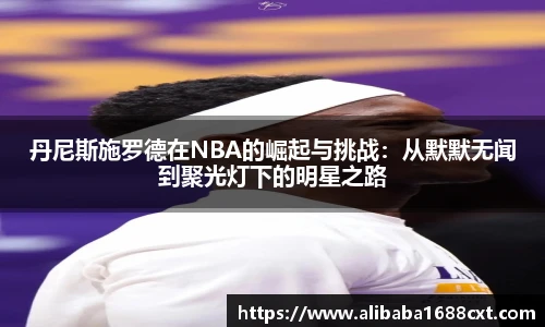 8866体育丹尼斯施罗德在NBA的崛起与挑战：从默默无闻到聚光灯下的明星之路